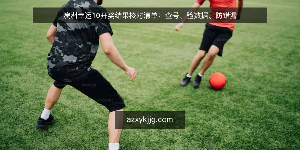 澳洲幸运10开奖结果核对清单:查号、验数据、防错漏 — 开奖结果信号:先看这些关键点 配图