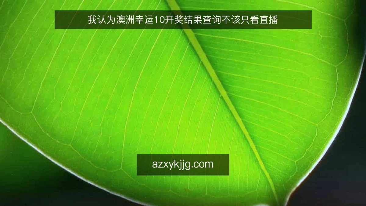我认为澳洲幸运10开奖结果查询不该只看直播