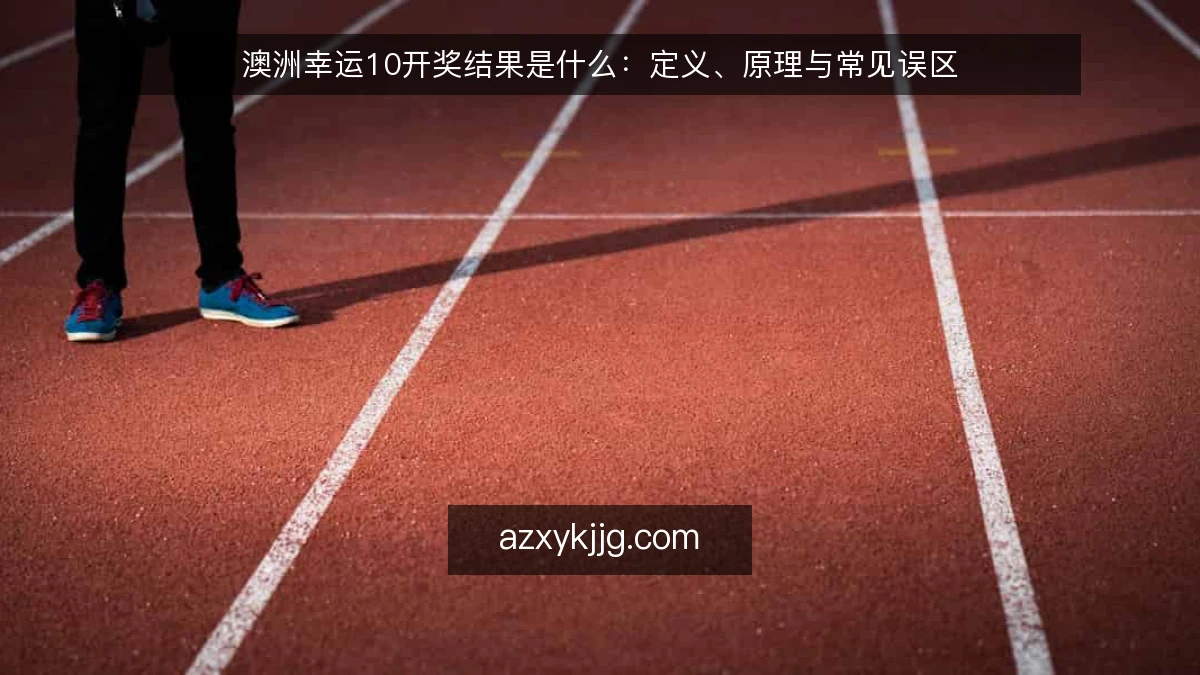 澳洲幸运10开奖结果是什么：定义、原理与常见误区