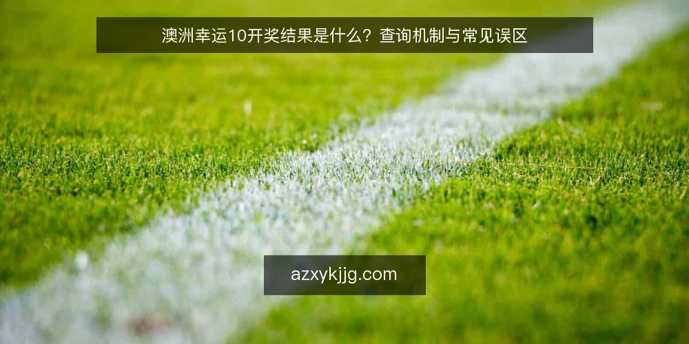 澳洲幸运10开奖结果是什么？查询机制与常见误区 — 开奖结果的定义与查询机制 配图