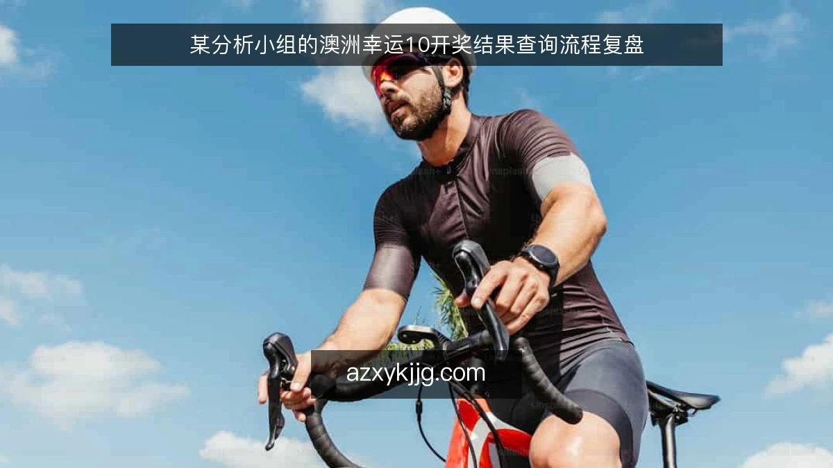 某分析小组的澳洲幸运10开奖结果查询流程复盘