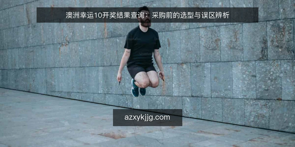 澳洲幸运10开奖结果查询：采购前的选型与误区辨析 — 采购评估范围：先定义查询需求 配图