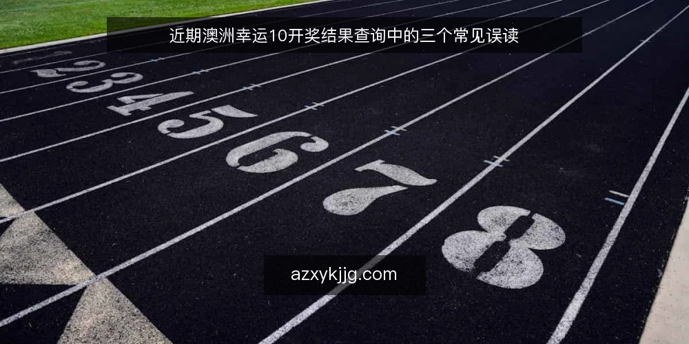 近期澳洲幸运10开奖结果查询中的三个常见误读 — 近期查询热背后的信号误读 配图