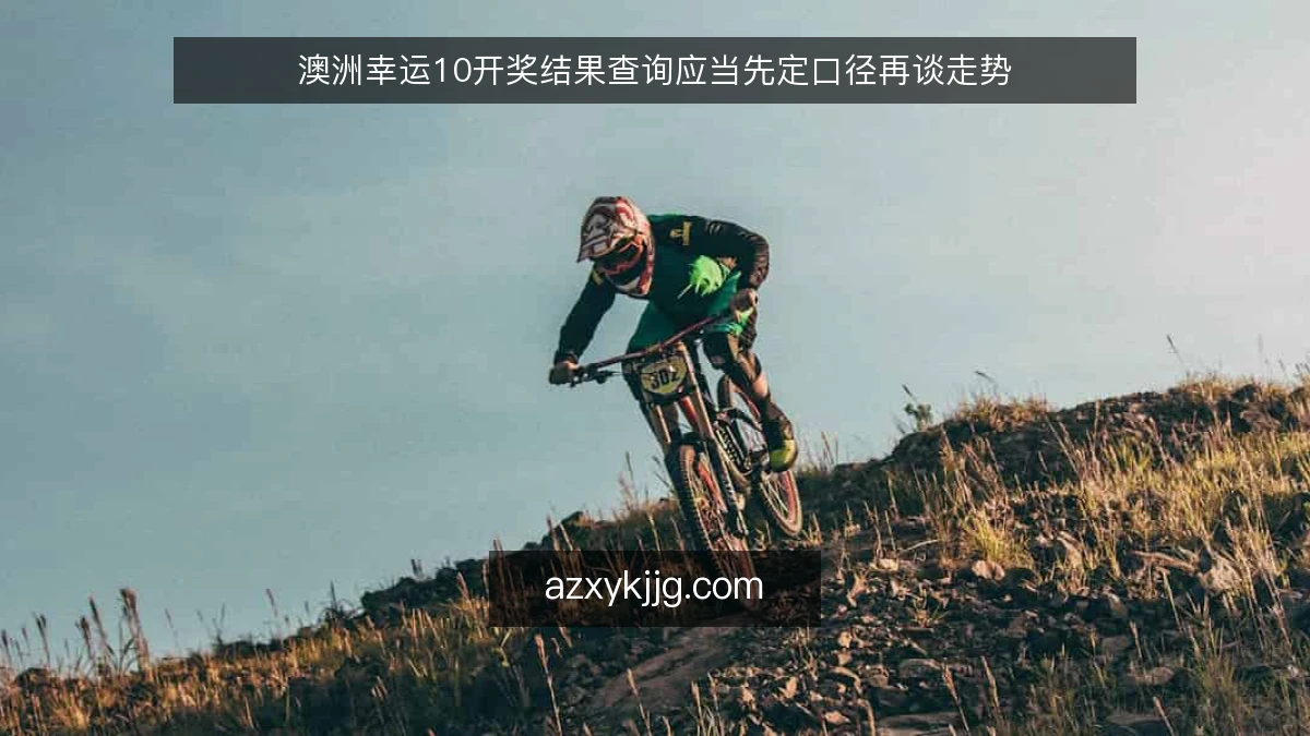 澳洲幸运10开奖结果查询应当先定口径再谈走势