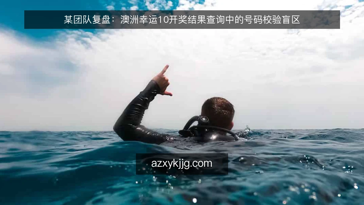 某团队复盘：澳洲幸运10开奖结果查询中的号码校验盲区