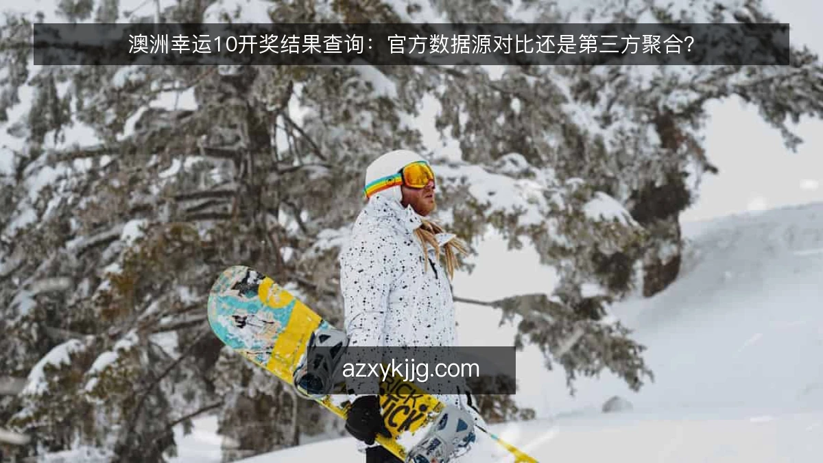 澳洲幸运10开奖结果查询：官方数据源对比还是第三方聚合？