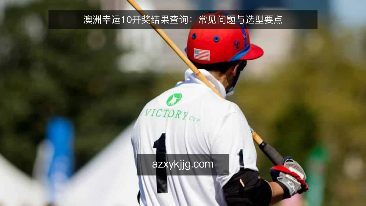 澳洲幸运10开奖结果查询：常见问题与选型要点