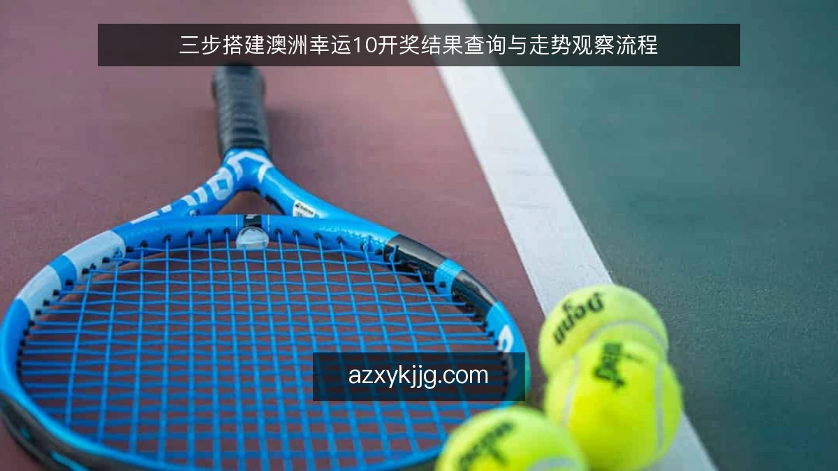 三步搭建澳洲幸运10开奖结果查询与走势观察流程
