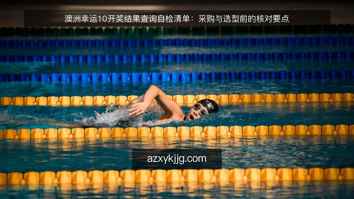 澳洲幸运10开奖结果查询自检清单：采购与选型前的核对要点