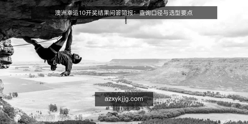 澳洲幸运10开奖结果问答简报：查询口径与选型要点 — 我们要的澳洲幸运10开奖结果查询到底指什么？ 配图