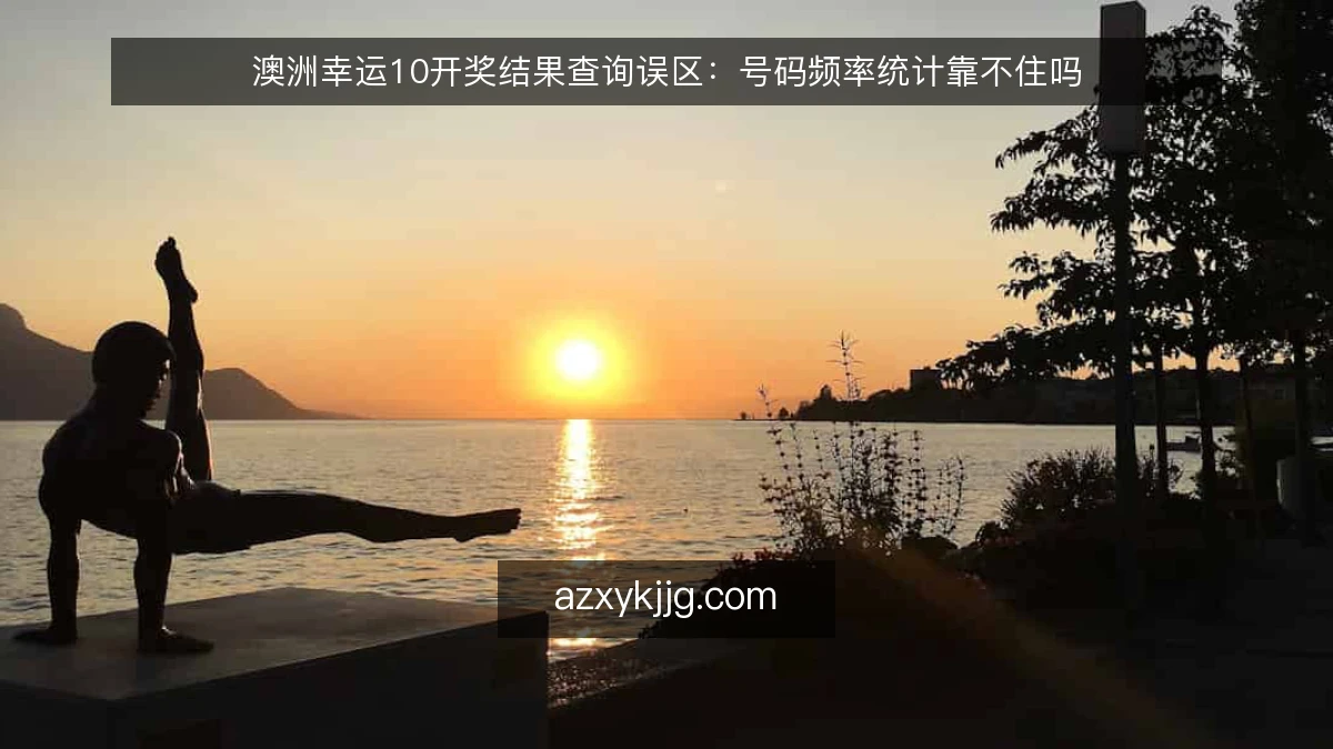 澳洲幸运10开奖结果查询误区：号码频率统计靠不住吗