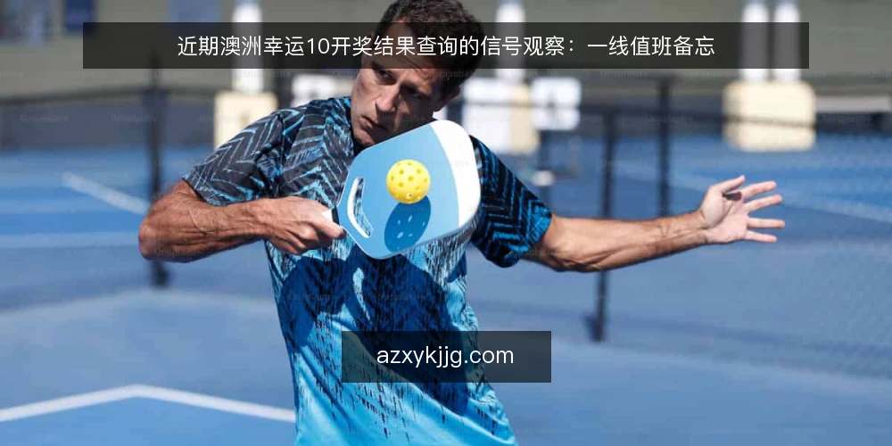 近期澳洲幸运10开奖结果查询的信号观察:一线值班备忘 — 眼下值得盯的几个信号 配图