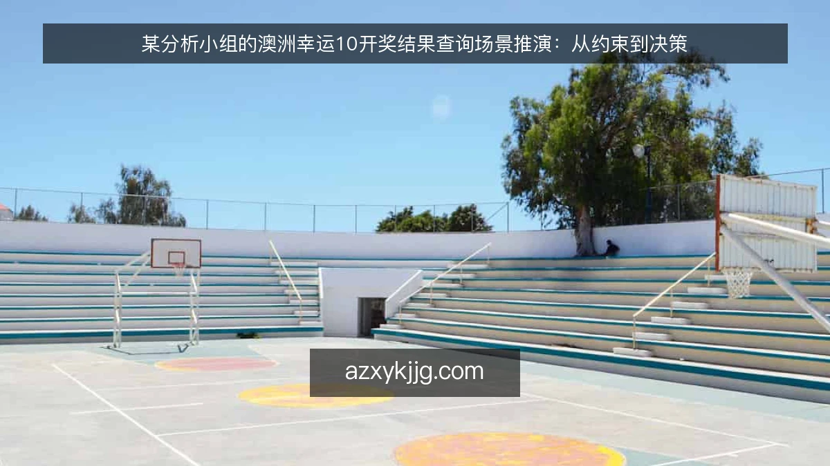 某分析小组的澳洲幸运10开奖结果查询场景推演：从约束到决策