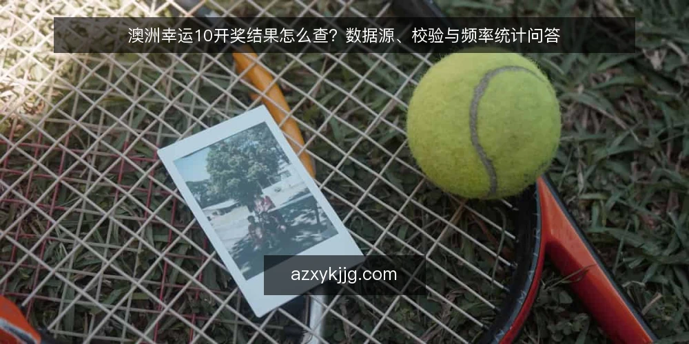 澳洲幸运10开奖结果怎么查？数据源、校验与频率统计问答 — 澳洲幸运10开奖结果查询到底在查什么？ 配图